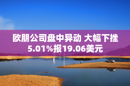 欧朋公司盘中异动 大幅下挫5.01%报19.06美元