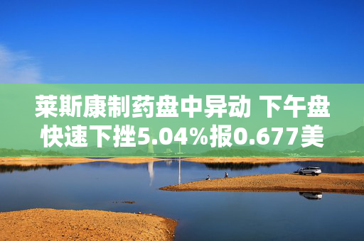 莱斯康制药盘中异动 下午盘快速下挫5.04%报0.677美元