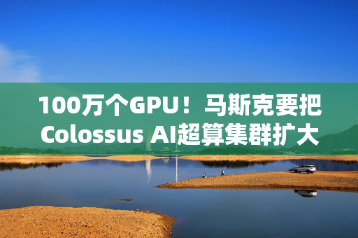 100万个GPU！马斯克要把Colossus AI超算集群扩大十倍，AI基建军备竞赛继续