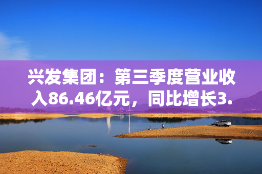 兴发集团：第三季度营业收入86.46亿元，同比增长3.54%