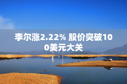 李尔涨2.22% 股价突破100美元大关