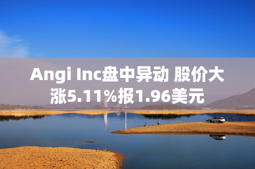 Angi Inc盘中异动 股价大涨5.11%报1.96美元