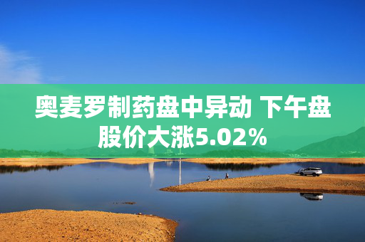 奥麦罗制药盘中异动 下午盘股价大涨5.02%