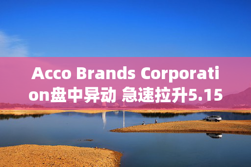 Acco Brands Corporation盘中异动 急速拉升5.15%报6.12美元