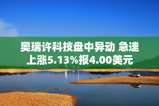 奥瑞许科技盘中异动 急速上涨5.13%报4.00美元