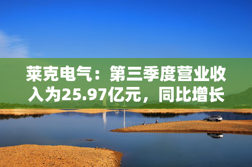 莱克电气：第三季度营业收入为25.97亿元，同比增长5.84%