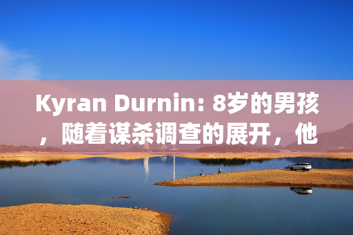 Kyran Durnin: 8岁的男孩，随着谋杀调查的展开，他和妈妈一起消失了，现在“担心死了”