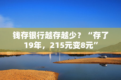 钱存银行越存越少？“存了19年，215元变8元”