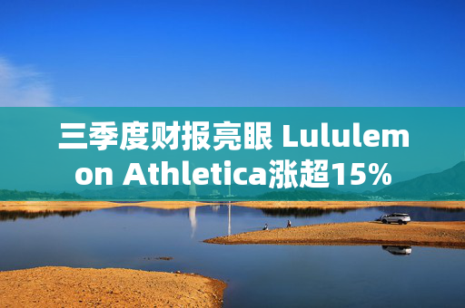 三季度财报亮眼 Lululemon Athletica涨超15%