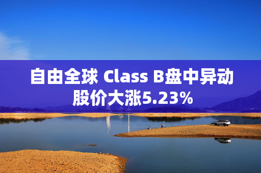 自由全球 Class B盘中异动 股价大涨5.23%