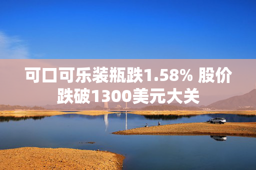 可口可乐装瓶跌1.58% 股价跌破1300美元大关