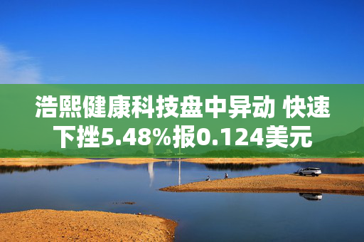 浩熙健康科技盘中异动 快速下挫5.48%报0.124美元