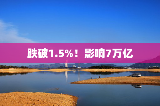 跌破1.5%！影响7万亿