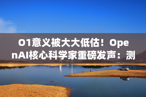 O1意义被大大低估！OpenAI核心科学家重磅发声：测试时计算将引爆AGI时代！