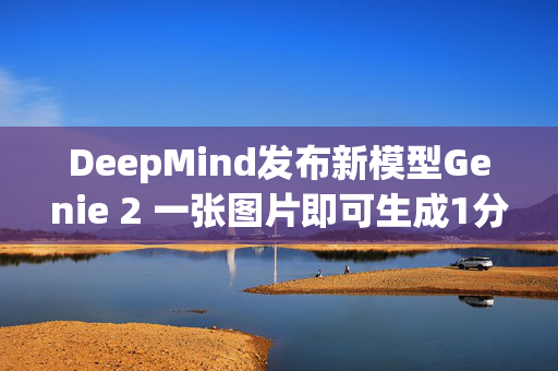 DeepMind发布新模型Genie 2 一张图片即可生成1分钟的游戏世界