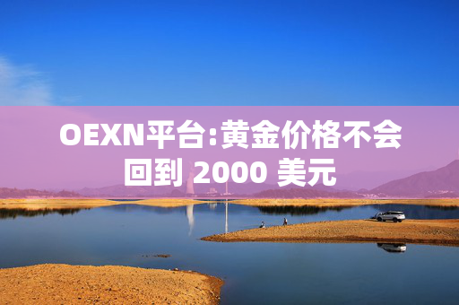 OEXN平台:黄金价格不会回到 2000 美元