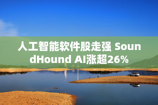 人工智能软件股走强 SoundHound AI涨超26%