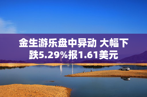 金生游乐盘中异动 大幅下跌5.29%报1.61美元