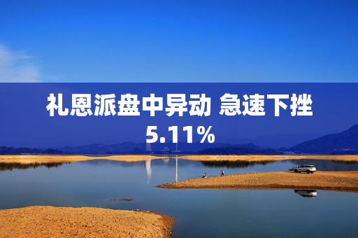 礼恩派盘中异动 急速下挫5.11%