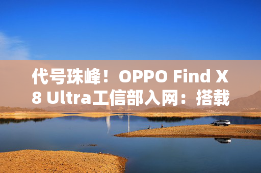 代号珠峰！OPPO Find X8 Ultra工信部入网：搭载OPPO双潜望长焦方案