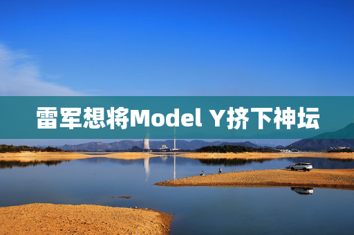 雷军想将Model Y挤下神坛