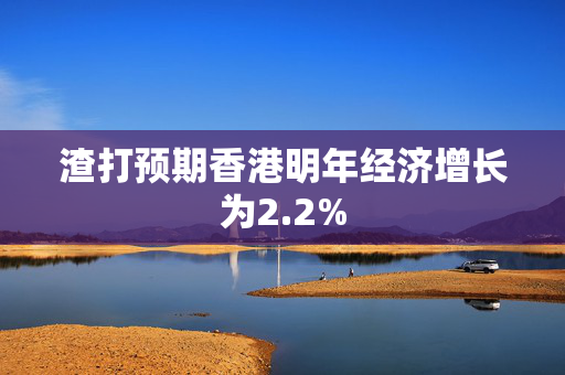 渣打预期香港明年经济增长为2.2%