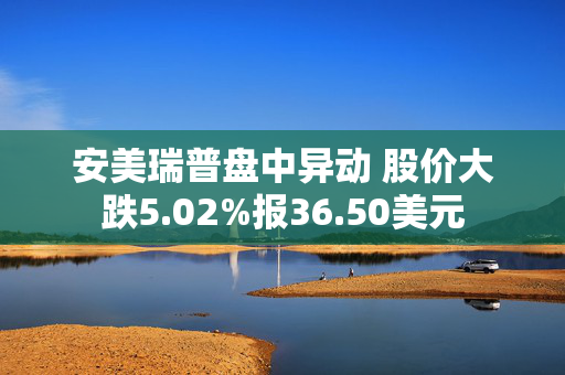 安美瑞普盘中异动 股价大跌5.02%报36.50美元