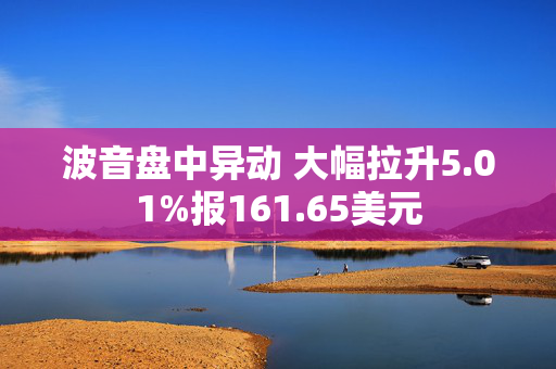 波音盘中异动 大幅拉升5.01%报161.65美元