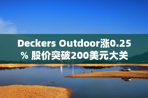 Deckers Outdoor涨0.25% 股价突破200美元大关