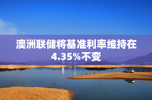 澳洲联储将基准利率维持在4.35%不变