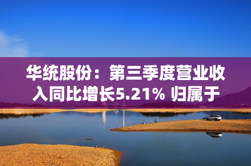 华统股份：第三季度营业收入同比增长5.21% 归属于上市公司股东的净利润同比增长114.91%