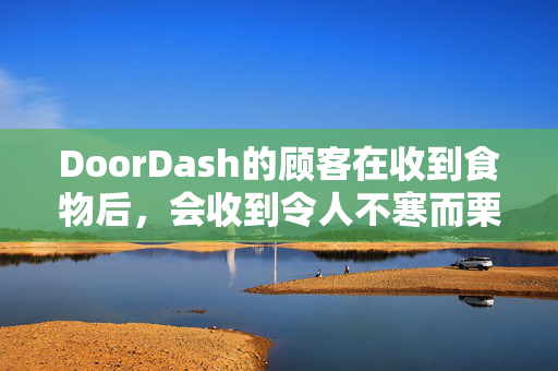 DoorDash的顾客在收到食物后，会收到令人不寒而栗的退款信息