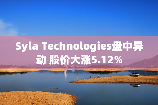 Syla Technologies盘中异动 股价大涨5.12%