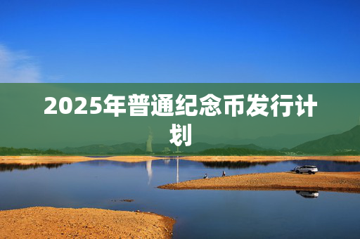 2025年普通纪念币发行计划