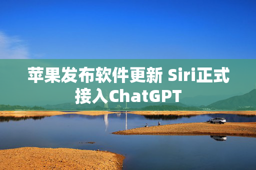 苹果发布软件更新 Siri正式接入ChatGPT