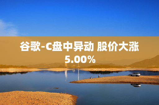 谷歌-C盘中异动 股价大涨5.00%