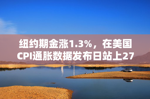 纽约期金涨1.3%，在美国CPI通胀数据发布日站上2750美元