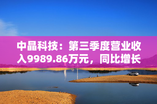 中晶科技：第三季度营业收入9989.86万元，同比增长14.21%