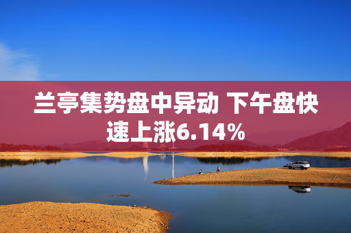 兰亭集势盘中异动 下午盘快速上涨6.14%