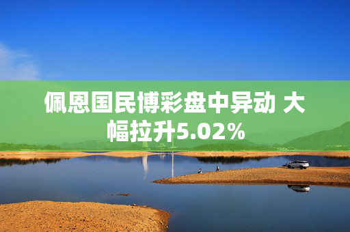 佩恩国民博彩盘中异动 大幅拉升5.02%