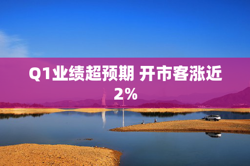 Q1业绩超预期 开市客涨近2%