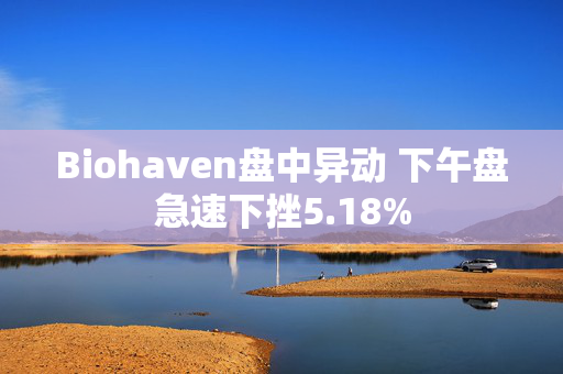 Biohaven盘中异动 下午盘急速下挫5.18%