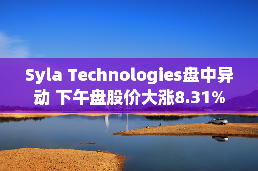 Syla Technologies盘中异动 下午盘股价大涨8.31%