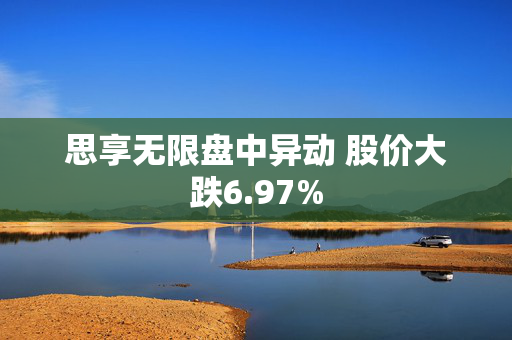 思享无限盘中异动 股价大跌6.97%