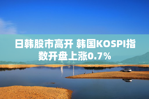 日韩股市高开 韩国KOSPI指数开盘上涨0.7%