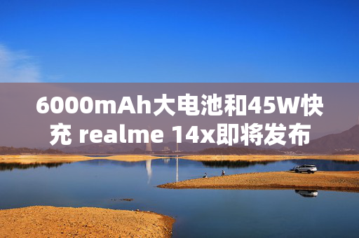 6000mAh大电池和45W快充 realme 14x即将发布