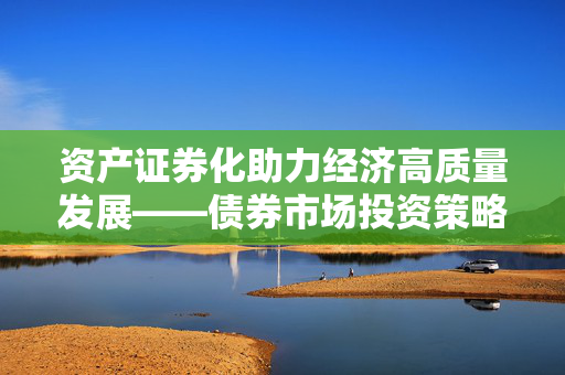 资产证券化助力经济高质量发展——债券市场投资策略研判2024年第四季