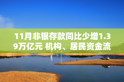 11月非银存款同比少增1.39万亿元 机构、居民资金流向哪？