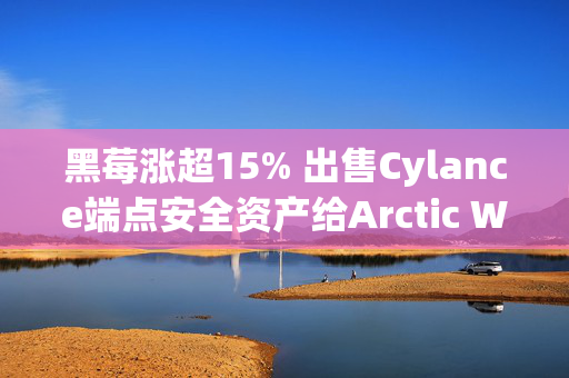 黑莓涨超15% 出售Cylance端点安全资产给Arctic Wolf