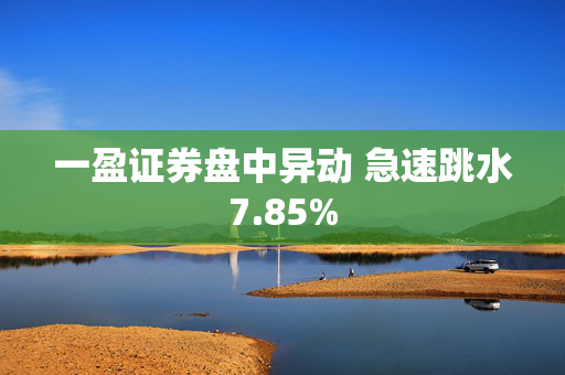 一盈证券盘中异动 急速跳水7.85%